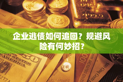 济南企业逃债如何追回？规避风险有何妙招？