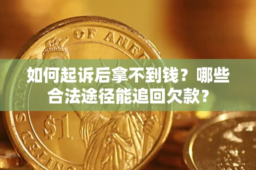 济南如何起诉后拿不到钱？哪些合法途径能追回欠款？