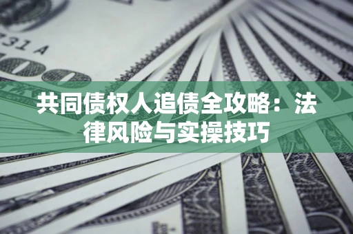 济南共同债权人追债全攻略：法律风险与实操技巧