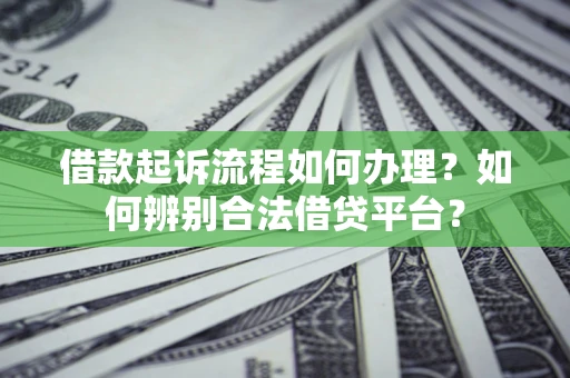 济南借款起诉流程如何办理？如何辨别合法借贷平台？