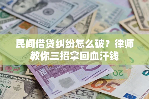 济南民间借贷纠纷怎么破？律师教你三招拿回血汗钱