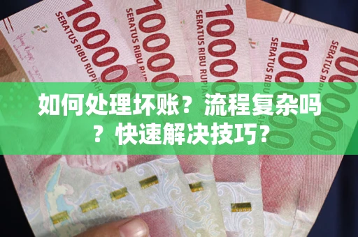 济南如何处理坏账？流程复杂吗？快速解决技巧？
