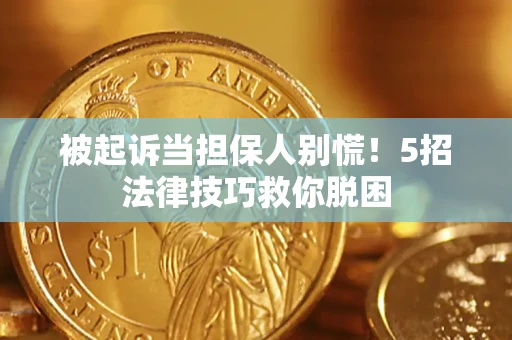 济南被起诉当担保人别慌！5招法律技巧救你脱困