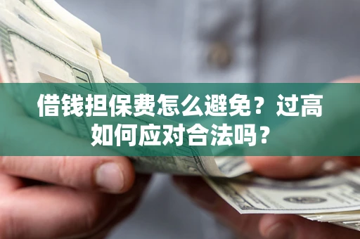 济南借钱担保费怎么避免？过高如何应对合法吗？