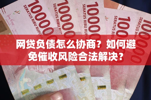 济南网贷负债怎么协商？如何避免催收风险合法解决？