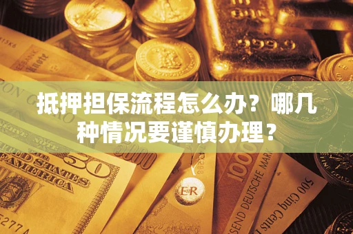 济南抵押担保流程怎么办？哪几种情况要谨慎办理？