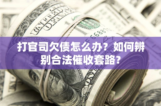 济南打官司欠债怎么办？如何辨别合法催收套路？
