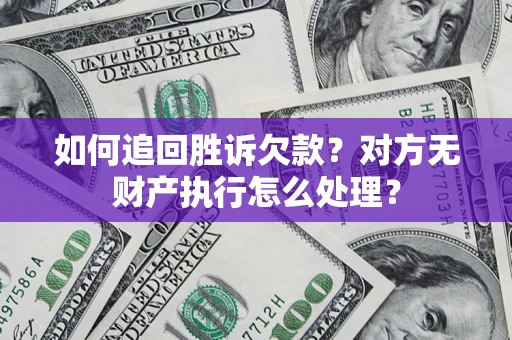 济南如何追回胜诉欠款？对方无财产执行怎么处理？