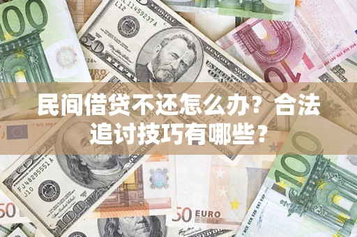 济南民间借贷不还怎么办？合法追讨技巧有哪些？
