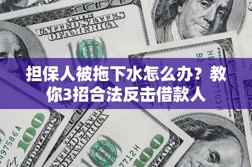 济南担保人被拖下水怎么办？教你3招合法反击借款人