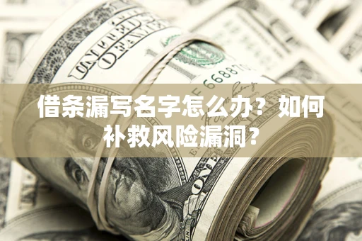 济南借条漏写名字怎么办？如何补救风险漏洞？