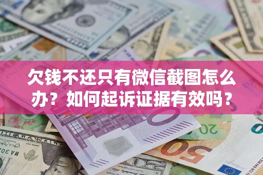 济南欠钱不还只有微信截图怎么办？如何起诉证据有效吗？