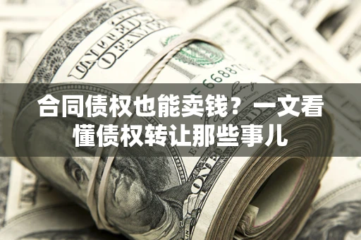 济南合同债权也能卖钱？一文看懂债权转让那些事儿