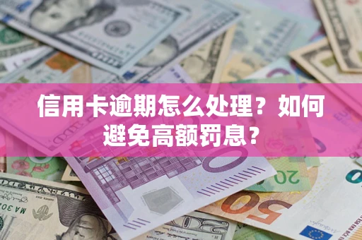 济南信用卡逾期怎么处理？如何避免高额罚息？