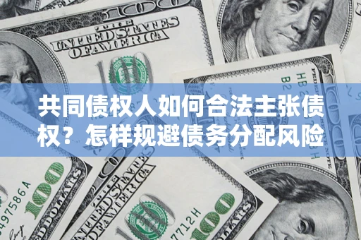 济南共同债权人如何合法主张债权？怎样规避债务分配风险？