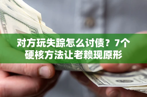 济南对方玩失踪怎么讨债？7个硬核方法让老赖现原形