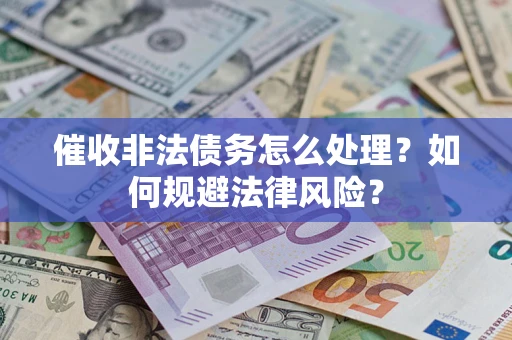 济南催收非法债务怎么处理？如何规避法律风险？