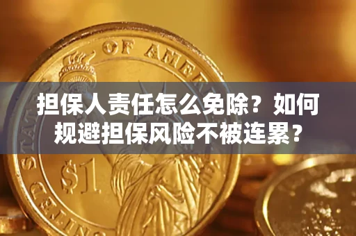 济南担保人责任怎么免除？如何规避担保风险不被连累？