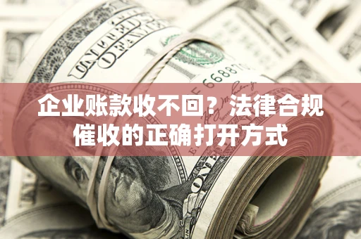 济南企业账款收不回？法律合规催收的正确打开方式
