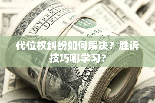 济南代位权纠纷如何解决？胜诉技巧哪学习？