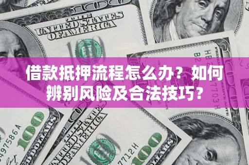 济南借款抵押流程怎么办？如何辨别风险及合法技巧？