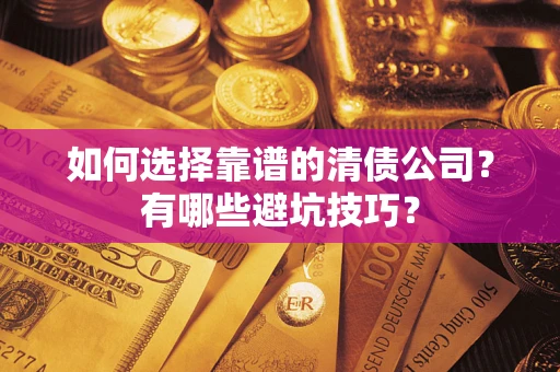 济南如何选择靠谱的清债公司？有哪些避坑技巧？