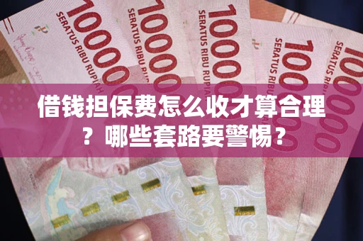 济南借钱担保费怎么收才算合理？哪些套路要警惕？