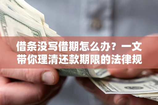 济南借条没写借期怎么办？一文带你理清还款期限的法律规则