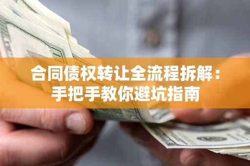 济南合同债权转让全流程拆解：手把手教你避坑指南