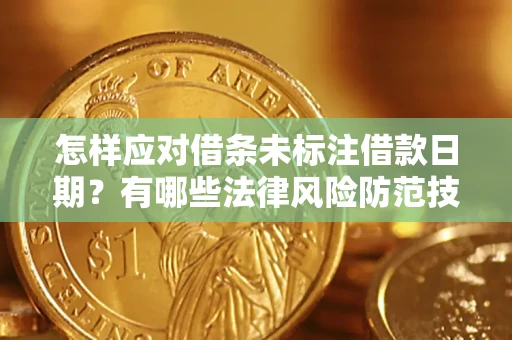 济南怎样应对借条未标注借款日期？有哪些法律风险防范技巧？