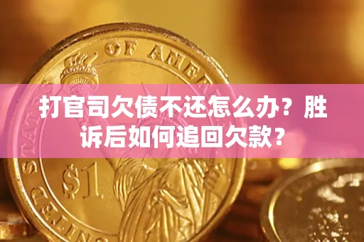 济南打官司欠债不还怎么办？胜诉后如何追回欠款？