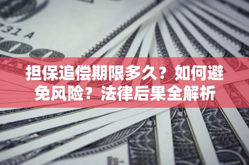 济南担保追偿期限多久？如何避免风险？法律后果全解析