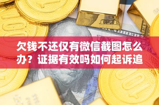 济南欠钱不还仅有微信截图怎么办？证据有效吗如何起诉追回欠款？