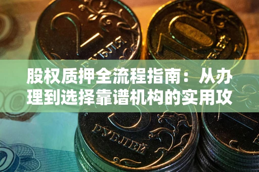 济南股权质押全流程指南：从办理到选择靠谱机构的实用攻略