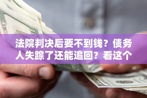 济南法院判决后要不到钱？债务人失踪了还能追回？看这个方法！