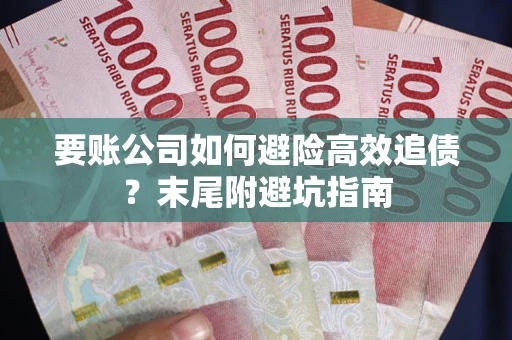济南要账公司如何避险高效追债？末尾附避坑指南