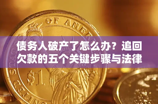 济南债务人破产了怎么办？追回欠款的五个关键步骤与法律策略