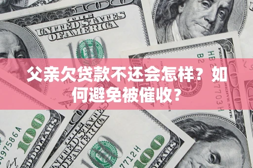 济南父亲欠贷款不还会怎样？如何避免被催收？