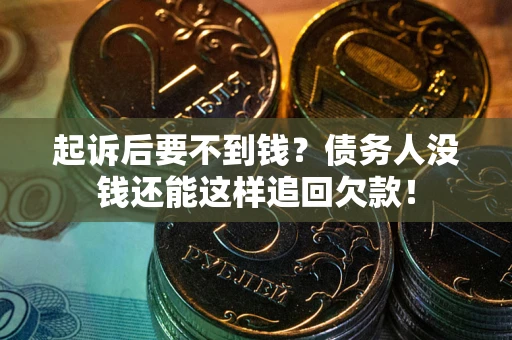 济南起诉后要不到钱？债务人没钱还能这样追回欠款！