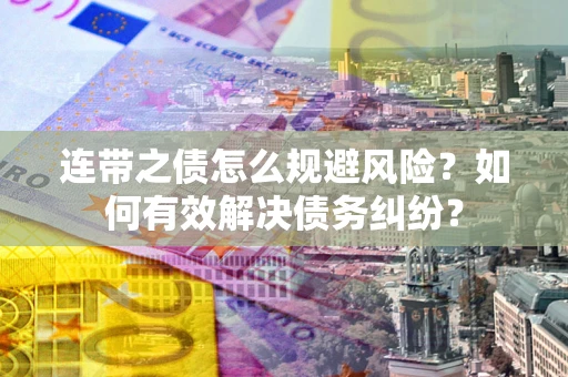 济南连带之债怎么规避风险？如何有效解决债务纠纷？