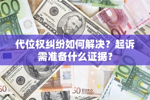 济南代位权纠纷如何解决？起诉需准备什么证据？