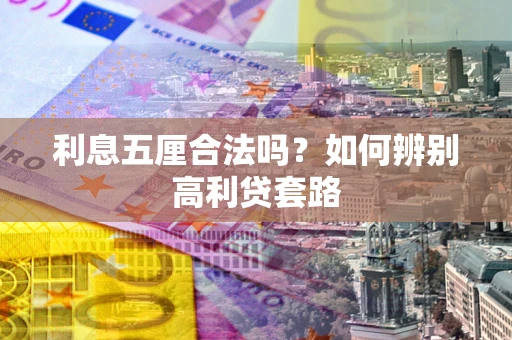 济南利息五厘合法吗？如何辨别高利贷套路