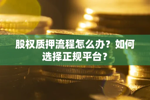 济南股权质押流程怎么办？如何选择正规平台？