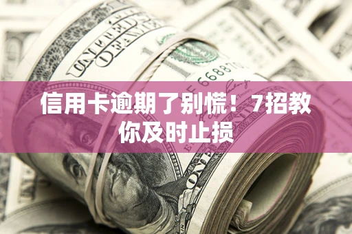济南信用卡逾期了别慌！7招教你及时止损