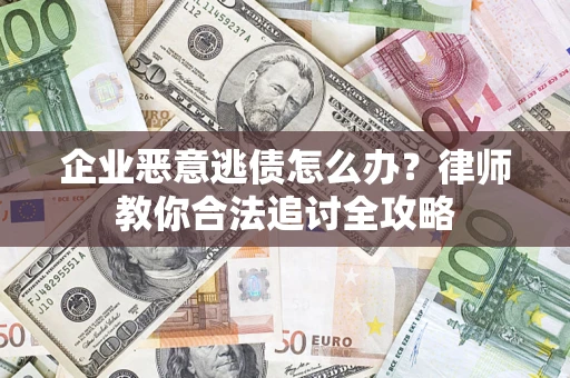 济南企业恶意逃债怎么办？律师教你合法追讨全攻略