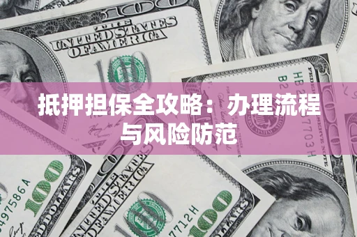 济南抵押担保全攻略：办理流程与风险防范