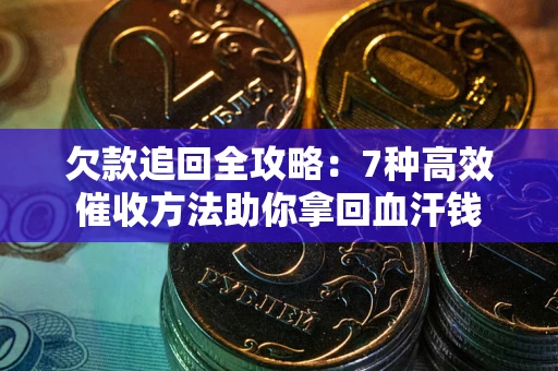 济南欠款追回全攻略：7种高效催收方法助你拿回血汗钱