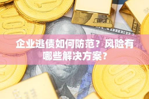 济南企业逃债如何防范？风险有哪些解决方案？