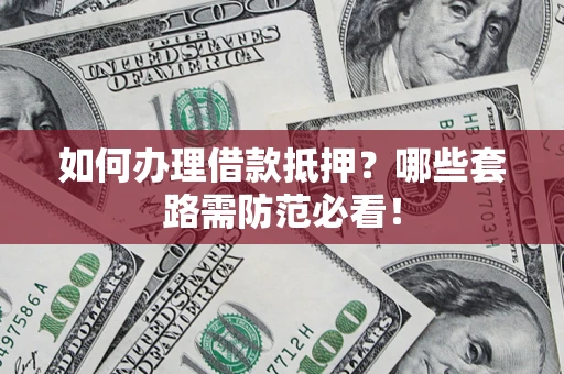 济南如何办理借款抵押？哪些套路需防范必看！