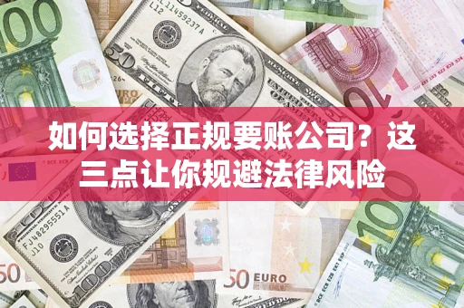 济南如何选择正规要账公司？这三点让你规避法律风险